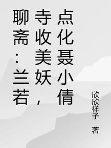 聊斋：兰若寺收美妖，点化聂小倩聊斋：兰若寺收美妖，点化聂小倩
